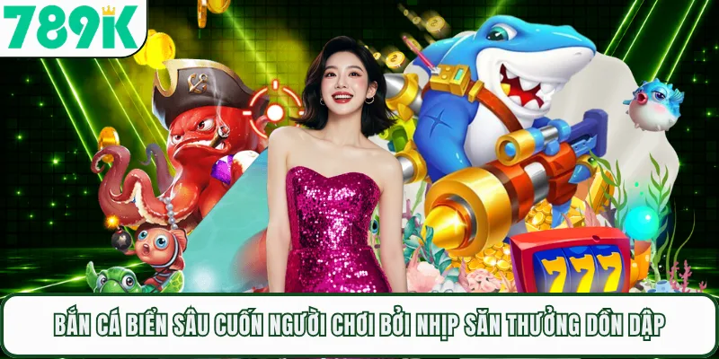 Bắn Cá Biển Sâu Cuốn Người Chơi Bởi Nhịp Săn Thưởng Dồn Dập