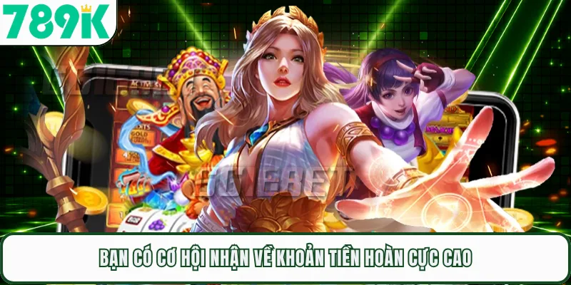 Bạn có cơ hội nhận về khoản tiền hoàn cực cao