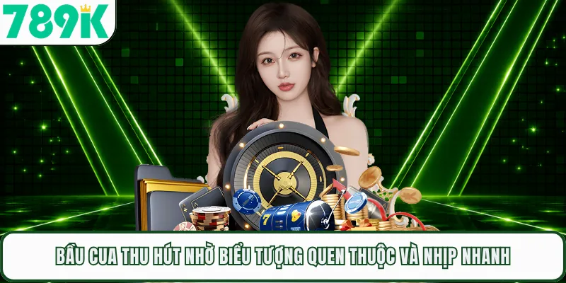 Bầu Cua Thu Hút Nhờ Biểu Tượng Quen Thuộc Và Nhịp Nhanh