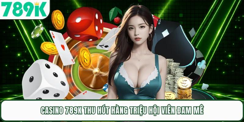 Casino 789K thu hút hàng triệu hội viên đam mê