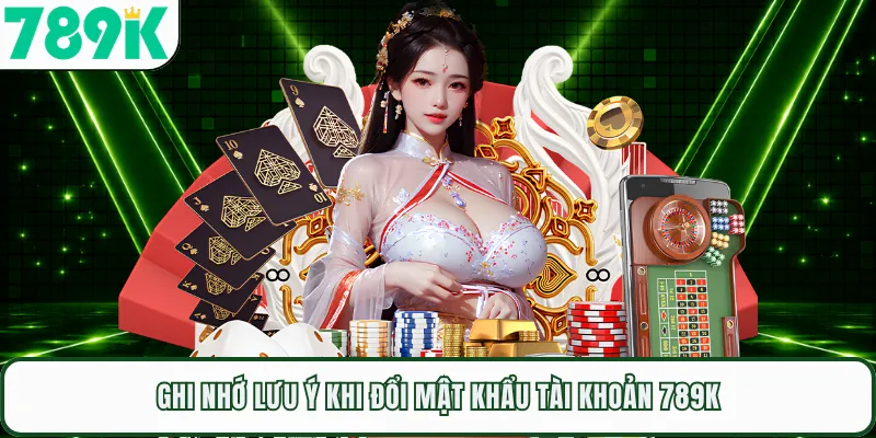 Ghi nhớ lưu ý khi đổi mật khẩu tài khoản 789K
