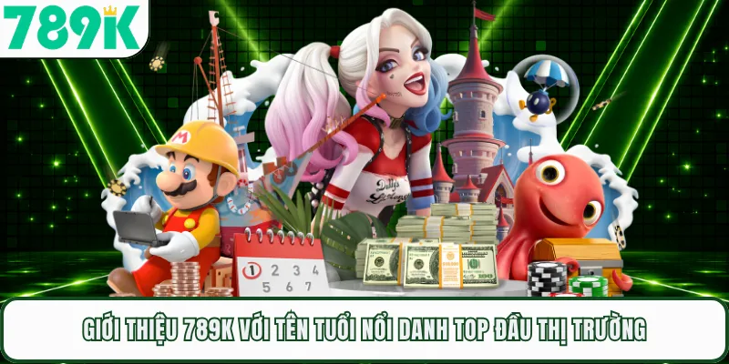 Giới thiệu 789K với tên tuổi nổi danh top đầu thị trường