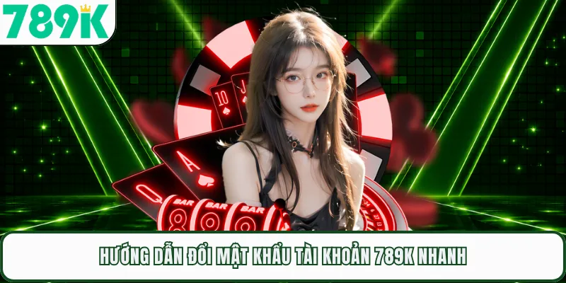 Hướng dẫn đổi mật khẩu tài khoản 789K nhanh
