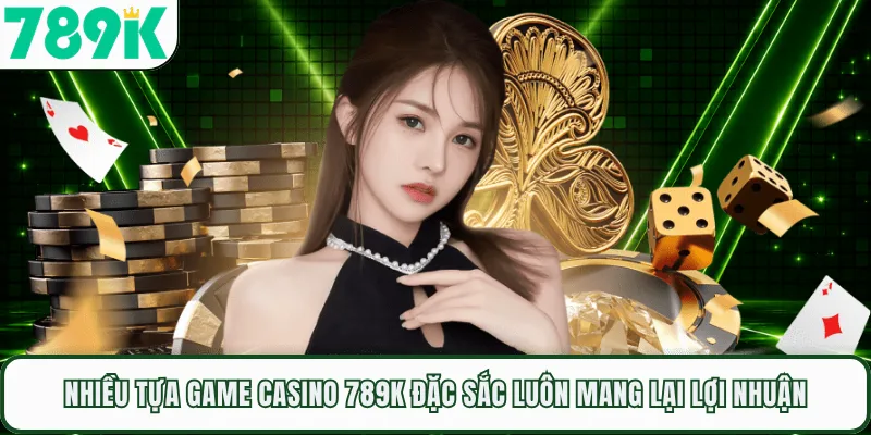 Nhiều tựa game casino 789K đặc sắc luôn mang lại lợi nhuận