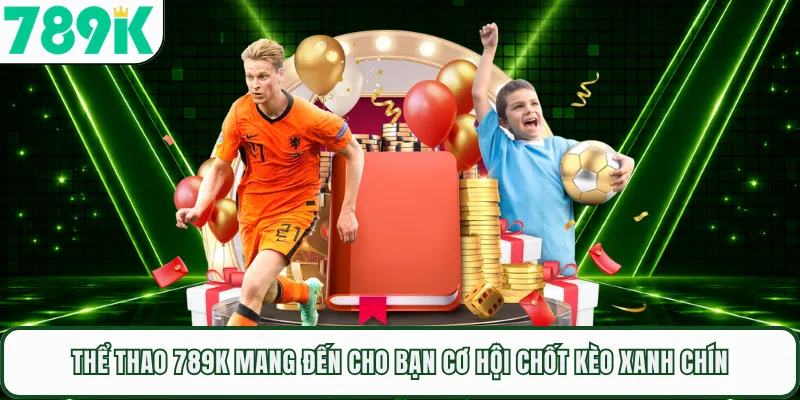Thể thao 789K mang đến cho bạn cơ hội chốt kèo xanh chín