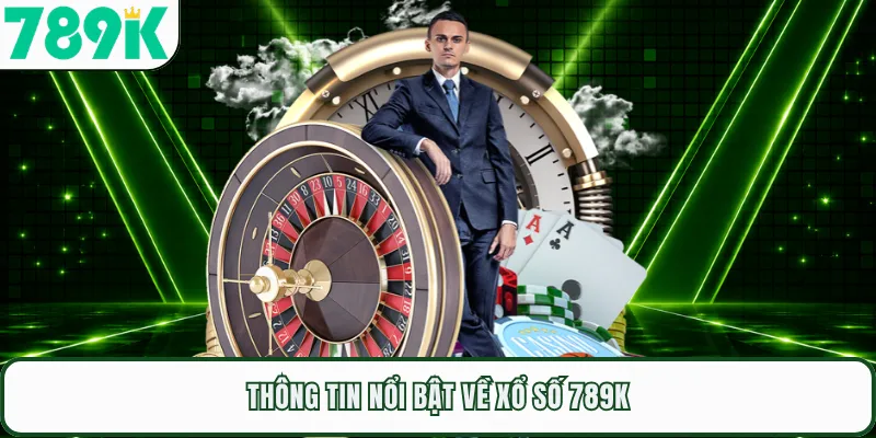 Thông tin nổi bật về xổ số 789K