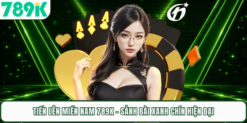 Tiến Lên Miền Nam 789K - Sảnh Bài Xanh Chín Hiện Đại