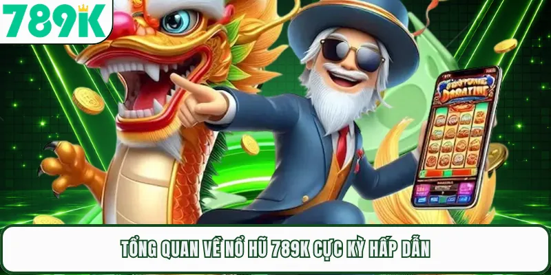 Tổng quan về nổ hũ 789K cực kỳ hấp dẫn